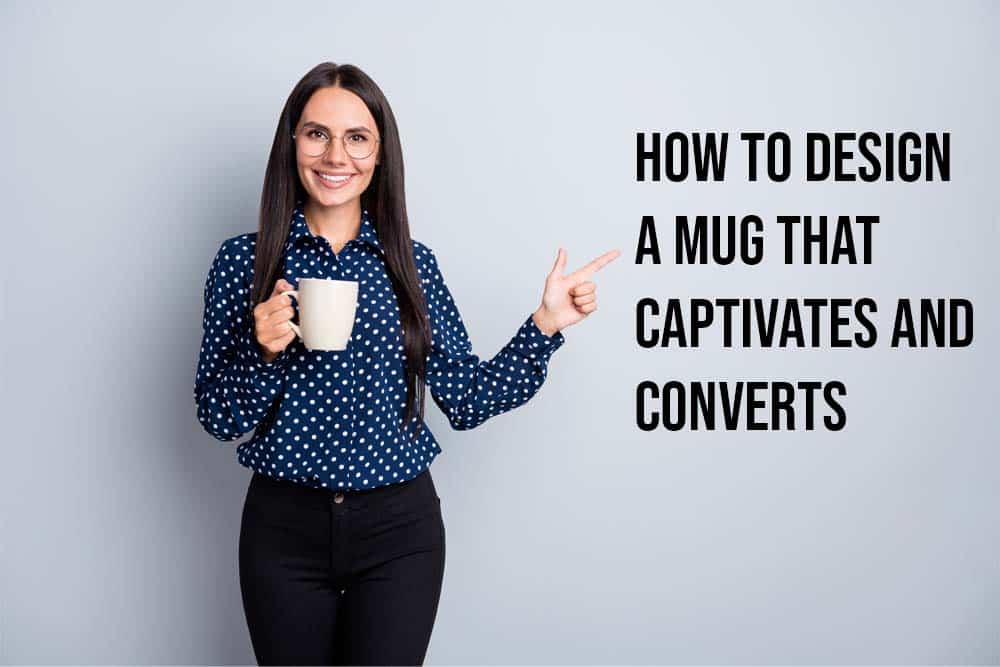 How To Design A Mug That Captivates and Converts